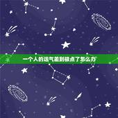 一个人的运气差到极点了怎么办，一个人的运气差到极点该怎么办啊？