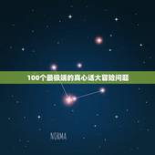 100个最极端的真心话大冒险问题，真心话大冒险的题目什么？要变态的题目
