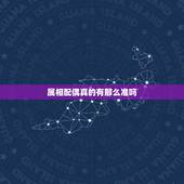属相配偶真的有那么准吗，属相配对可信吗？