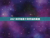 2021年开始走十年好运的星座，2021年10月最幸运的星座都有谁