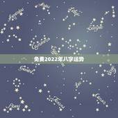 免费2022年八字运势，八字2022年运势有灾难吗因为流年相冲。求解释