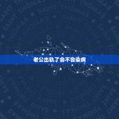 老公出轨了会不会染病，我老公出轨了，我想样他得病有啥方法