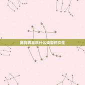 属狗男喜欢什么类型的女生，属狗男人最讨厌什么