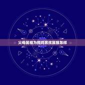 父母属相为狗鸡男孩属猴怎样，男属鸡女属猴女儿属狗住几楼好