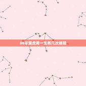 86年属虎男一生有几次婚姻，生肖属虎人一生到底有几次婚姻