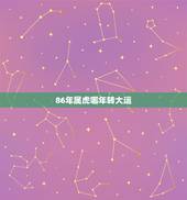 86年属虎哪年转大运，1986属虎人36大劫难