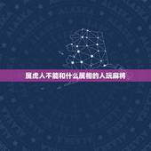 属虎人不能和什么属相的人玩麻将，今日冲煞冲虎属虎的人能打麻将吗