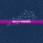 属马2021年如何转运，2021年属马人的全年运势如何？