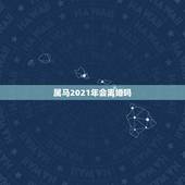 属马2021年会离婚吗，属马的2021年多大年龄