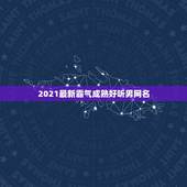 2021最新霸气成熟好听男网名，微信昵称2021最新的男