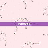 主副星座查询，您好！请问星座怎么查？谢谢！