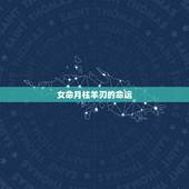 女命月柱羊刃的命运，女命月支羊刃时支羊刃