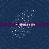 2022属龙的全年运势，龙人2022年运势完整版
