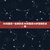 86年属虎一生转折点 86年属虎36岁是转折点吗