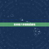怎样看八字阴阳的属性，怎么看八字属阴还是属阳