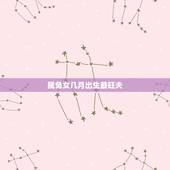属兔女几月出生最旺夫，属兔女孩生在几月几点好