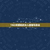 1965年属蛇的女人婚姻与命运，65年属蛇的女人今年每月婚姻感情运