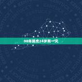 98年属虎24岁有一灾，本人属虎 98年正月二十的生日 下午4点多生的