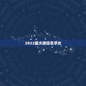 2022最火微信名字女，2023最火的女孩微信名