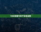 1980年猴今年下半年运势，1980属猴的40岁桃花运