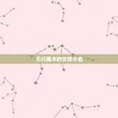 五行属木的女孩小名，五行带水木的女孩子名字
