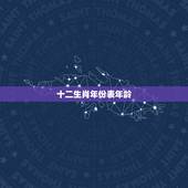 十二生肖年份表年龄，用12生肖怎么计算年龄