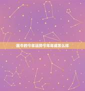 属牛的今年运势今年年成怎么样，属牛的今年运气怎么样？