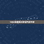 1982年属狗39岁运气好不好，1982年属狗39岁男娶媳妇到呢？