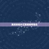 属虎的和什么属相相克相合，虎和什么属相相冲