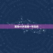 属兔45岁是哪一年生的，2022 年45岁是哪一年出生