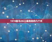 1978属马2022最危险的几个月，78年属马人2021年运势及运程
