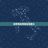 射手男会考验女生很久，射手男会坚持追一个女生多久？