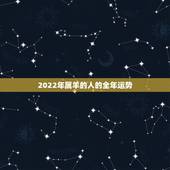 2022年属羊的人的全年运势，2022属羊的运势和财运