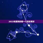 2022年属狗的哪一个月份更好，属猪的哪一天出生更好