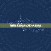 免费姓名配对测试两人关系缘分，姓名配对测试两人缘分秦小维和陈小玲
