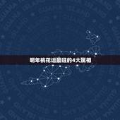 明年桃花运最旺的4大属相，哪些生肖的桃花运最好