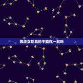 男虎女蛇真的不能在一起吗，男虎女蛇能在一起吗？