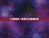 87属兔女一生有几次婚姻状况，1987年属兔女一生有几次婚姻