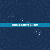 属鼠农历五月出生是什么命，属鼠农历5月出生好吗