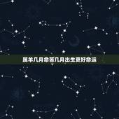 属羊几月命苦几月出生更好命运，属羊女一生更佳婚配