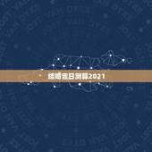 结婚吉日测算2021，结婚吉日测算软件（在线等）