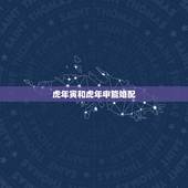虎年寅和虎年申能婚配，属虎的今年多大 和什么属相最配 属虎的属相婚配表