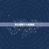 怎么查两个人的姻缘，找对象时，怎样看出两个人有缘分？