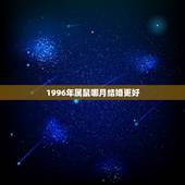 1996年属鼠哪月结婚更好，96年属鼠明年几月结婚好