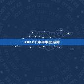 2022下半年事业运势，属蛇2022 下半年运势