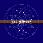 双色球12属相幸运号码，双色球十大红球杀号方法