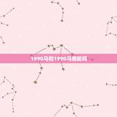 1990马和1990马相配吗，1990女马和1990男马