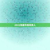 2022年属牛桃花贵人，2022 年生肖运势完整版