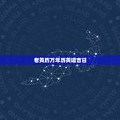 老黄历万年历黄道吉日，中华老黄历黄道吉日