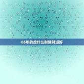 86年的虎什么时候财运好，1986年属虎35岁后享福